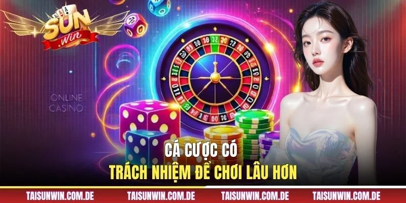 Cá cược có trách nhiệm để chơi lâu hơn