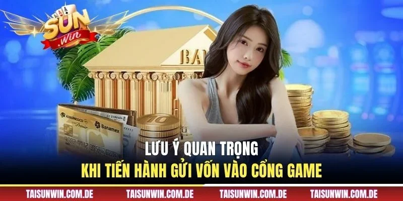 Lưu ý quan trọng khi tiến hành gửi vốn vào cổng game